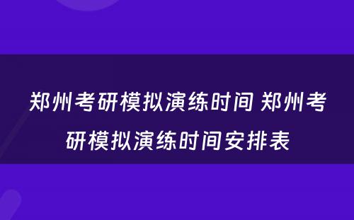 郑州考研模拟演练时间 郑州考研模拟演练时间安排表