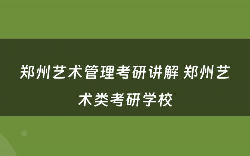 郑州艺术管理考研讲解 郑州艺术类考研学校
