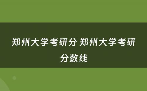 郑州大学考研分 郑州大学考研分数线