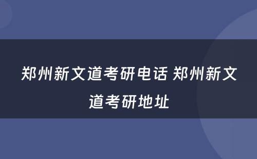 郑州新文道考研电话 郑州新文道考研地址