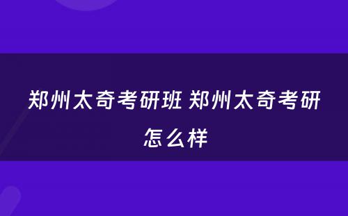 郑州太奇考研班 郑州太奇考研怎么样