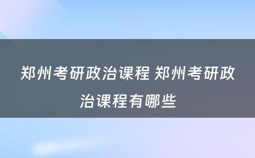郑州考研政治课程 郑州考研政治课程有哪些
