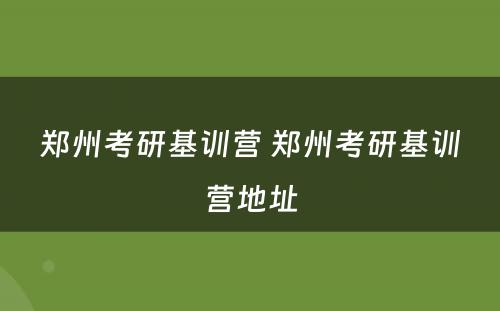 郑州考研基训营 郑州考研基训营地址