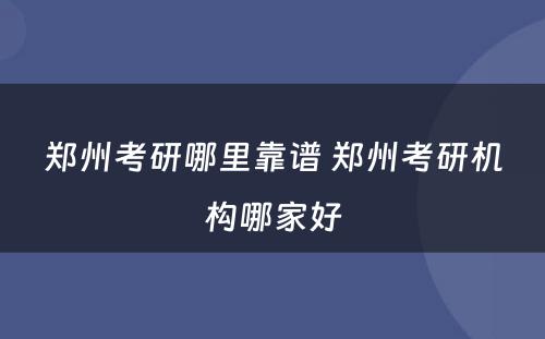 郑州考研哪里靠谱 郑州考研机构哪家好