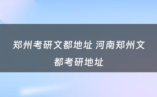 郑州考研文都地址 河南郑州文都考研地址