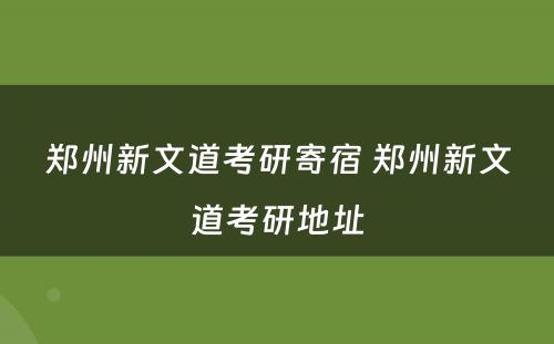 郑州新文道考研寄宿 郑州新文道考研地址