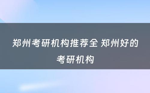 郑州考研机构推荐全 郑州好的考研机构
