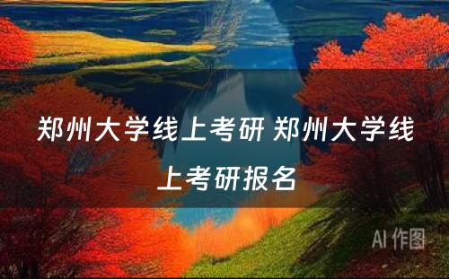 郑州大学线上考研 郑州大学线上考研报名