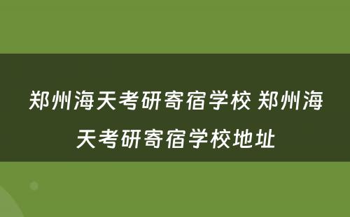 郑州海天考研寄宿学校 郑州海天考研寄宿学校地址