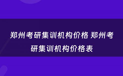 郑州考研集训机构价格 郑州考研集训机构价格表
