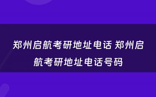 郑州启航考研地址电话 郑州启航考研地址电话号码