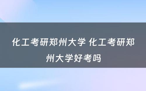 化工考研郑州大学 化工考研郑州大学好考吗