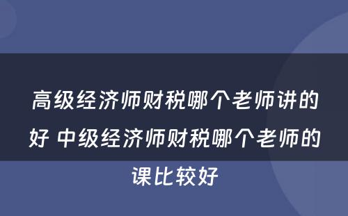 高级经济师财税哪个老师讲的好 中级经济师财税哪个老师的课比较好