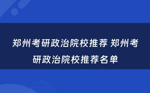 郑州考研政治院校推荐 郑州考研政治院校推荐名单