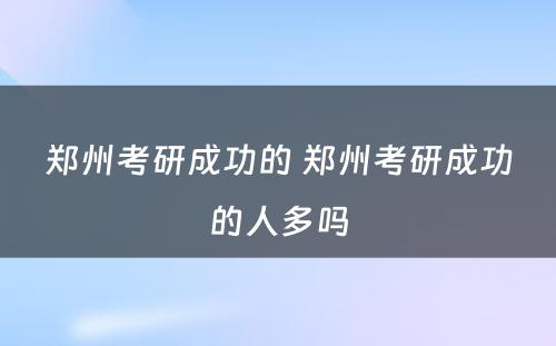 郑州考研成功的 郑州考研成功的人多吗