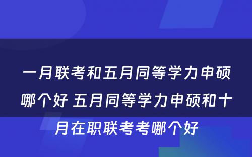 一月联考和五月同等学力申硕哪个好 五月同等学力申硕和十月在职联考考哪个好