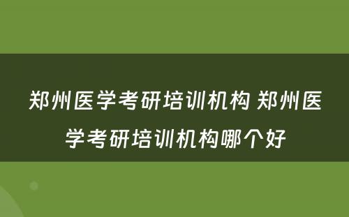 郑州医学考研培训机构 郑州医学考研培训机构哪个好