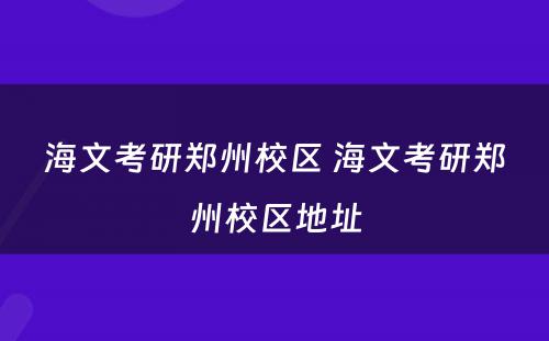 海文考研郑州校区 海文考研郑州校区地址