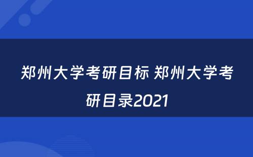 郑州大学考研目标 郑州大学考研目录2021