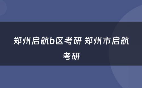 郑州启航b区考研 郑州市启航考研