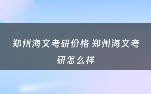 郑州海文考研价格 郑州海文考研怎么样