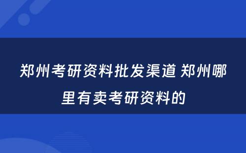 郑州考研资料批发渠道 郑州哪里有卖考研资料的
