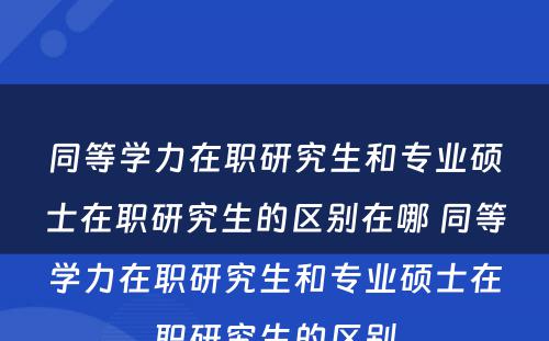 同等学力在职研究生和专业硕士在职研究生的区别在哪 同等学力在职研究生和专业硕士在职研究生的区别