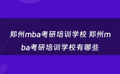 郑州mba考研培训学校 郑州mba考研培训学校有哪些