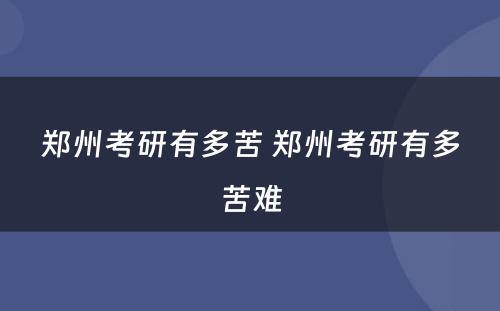 郑州考研有多苦 郑州考研有多苦难