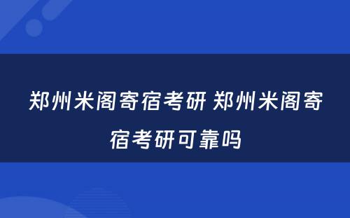 郑州米阁寄宿考研 郑州米阁寄宿考研可靠吗