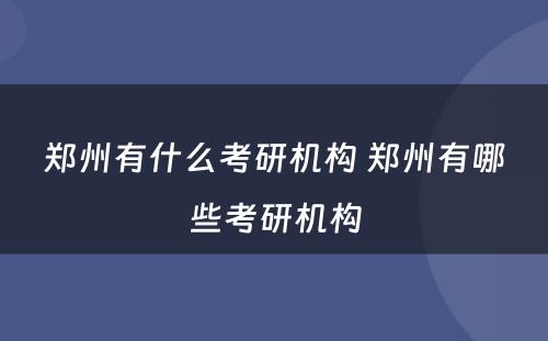 郑州有什么考研机构 郑州有哪些考研机构