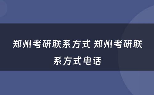 郑州考研联系方式 郑州考研联系方式电话