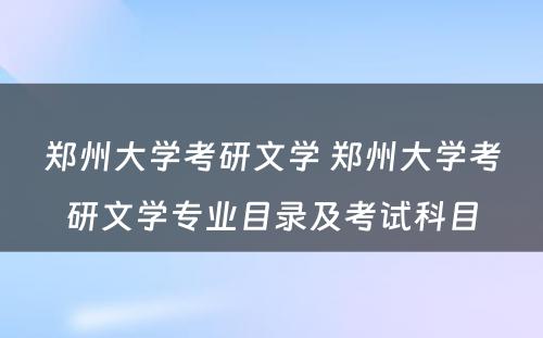 郑州大学考研文学 郑州大学考研文学专业目录及考试科目