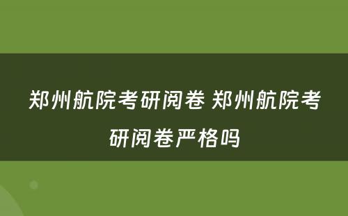 郑州航院考研阅卷 郑州航院考研阅卷严格吗