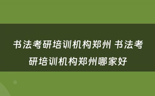 书法考研培训机构郑州 书法考研培训机构郑州哪家好