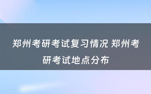 郑州考研考试复习情况 郑州考研考试地点分布