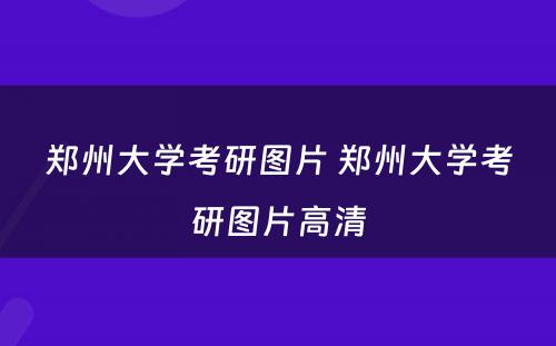 郑州大学考研图片 郑州大学考研图片高清