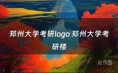 郑州大学考研logo 郑州大学考研楼