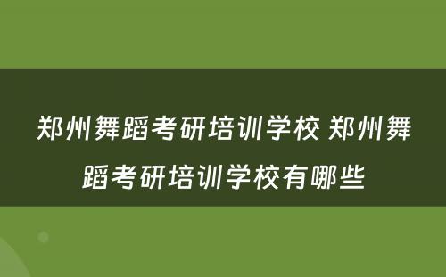 郑州舞蹈考研培训学校 郑州舞蹈考研培训学校有哪些