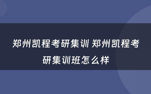 郑州凯程考研集训 郑州凯程考研集训班怎么样