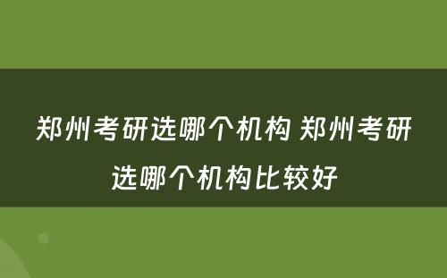 郑州考研选哪个机构 郑州考研选哪个机构比较好