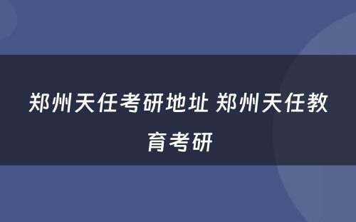 郑州天任考研地址 郑州天任教育考研