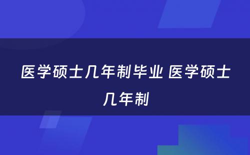 医学硕士几年制毕业 医学硕士几年制