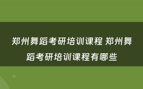 郑州舞蹈考研培训课程 郑州舞蹈考研培训课程有哪些