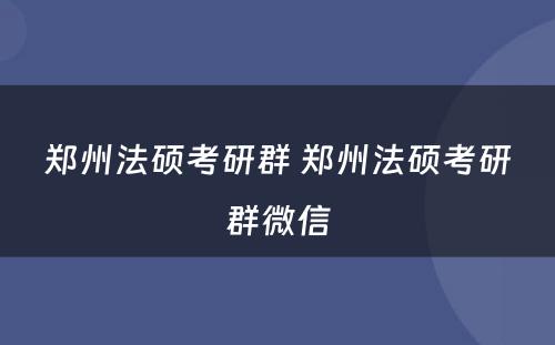 郑州法硕考研群 郑州法硕考研群微信