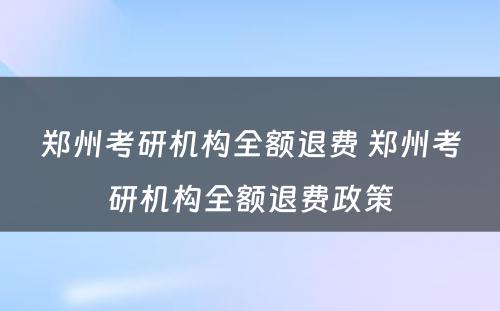 郑州考研机构全额退费 郑州考研机构全额退费政策