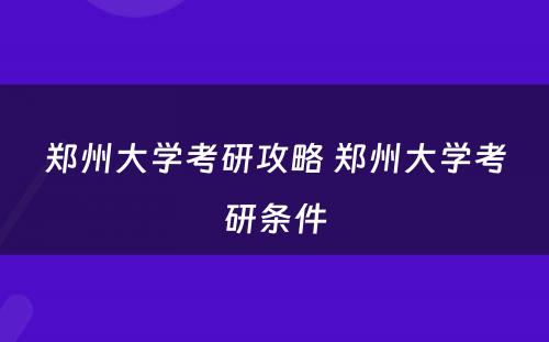 郑州大学考研攻略 郑州大学考研条件