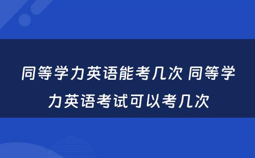 同等学力英语能考几次 同等学力英语考试可以考几次