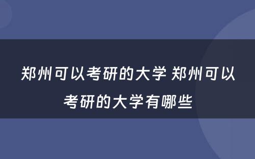 郑州可以考研的大学 郑州可以考研的大学有哪些