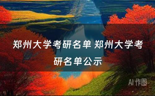 郑州大学考研名单 郑州大学考研名单公示